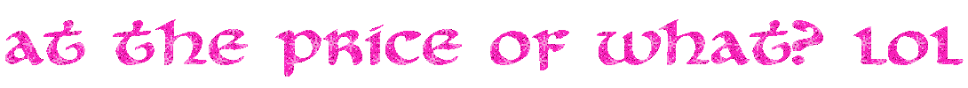 pink sparkly text that says: at the price of what? LOL